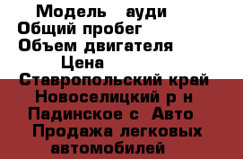  › Модель ­ ауди100 › Общий пробег ­ 350 000 › Объем двигателя ­ 81 › Цена ­ 60 000 - Ставропольский край, Новоселицкий р-н, Падинское с. Авто » Продажа легковых автомобилей   